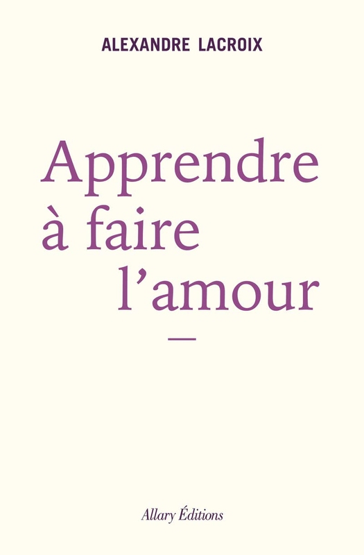 Apprendre à faire l&rsquo;amour d&rsquo;Alexandre Lacroix